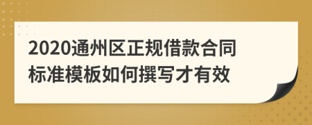 2020通州区正规借款合同标准模板如何撰写才有效