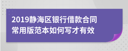 2019静海区银行借款合同常用版范本如何写才有效