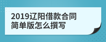 2019辽阳借款合同简单版怎么撰写
