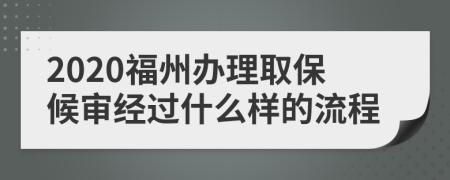 2020福州办理取保候审经过什么样的流程