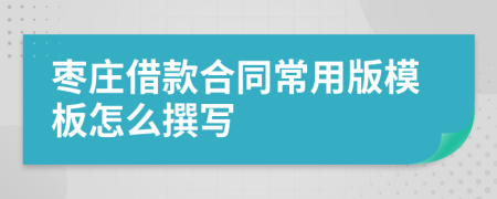 枣庄借款合同常用版模板怎么撰写