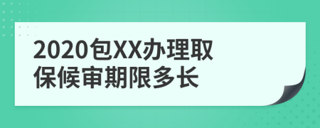 2020包XX办理取保候审期限多长