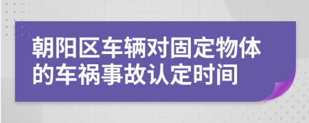 朝阳区车辆对固定物体的车祸事故认定时间