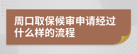 周口取保候审申请经过什么样的流程