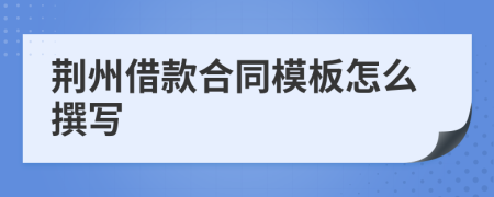 荆州借款合同模板怎么撰写