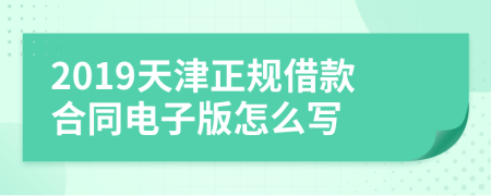 2019天津正规借款合同电子版怎么写