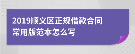 2019顺义区正规借款合同常用版范本怎么写