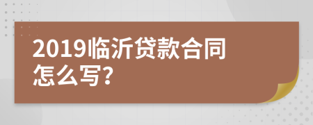 2019临沂贷款合同怎么写？