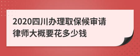 2020四川办理取保候审请律师大概要花多少钱