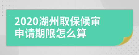 2020湖州取保候审申请期限怎么算