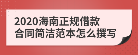 2020海南正规借款合同简洁范本怎么撰写