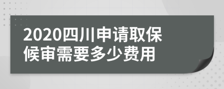 2020四川申请取保候审需要多少费用