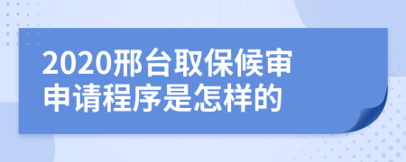 2020邢台取保候审申请程序是怎样的