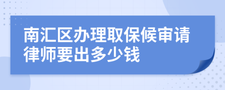 南汇区办理取保候审请律师要出多少钱