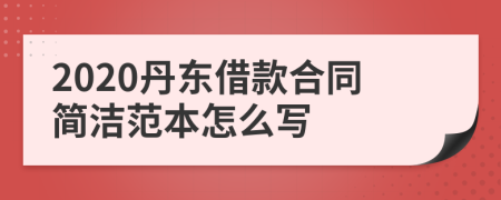 2020丹东借款合同简洁范本怎么写
