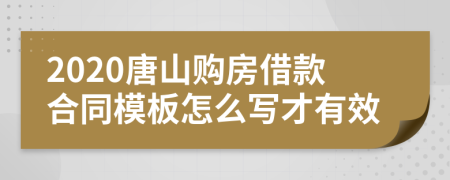 2020唐山购房借款合同模板怎么写才有效