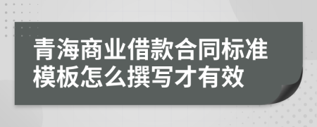 青海商业借款合同标准模板怎么撰写才有效