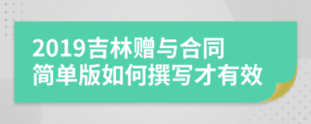 2019吉林赠与合同简单版如何撰写才有效
