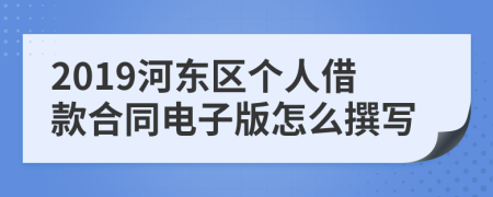 2019河东区个人借款合同电子版怎么撰写