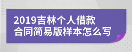 2019吉林个人借款合同简易版样本怎么写