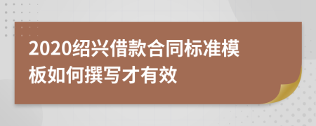 2020绍兴借款合同标准模板如何撰写才有效