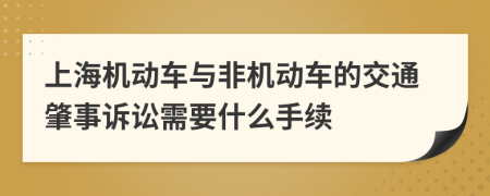 上海机动车与非机动车的交通肇事诉讼需要什么手续