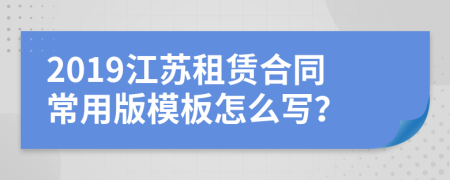 2019江苏租赁合同常用版模板怎么写？