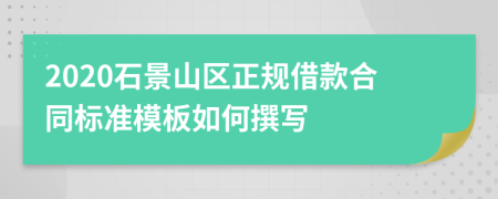 2020石景山区正规借款合同标准模板如何撰写