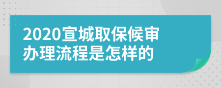 2020宣城取保候审办理流程是怎样的