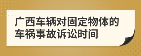 广西车辆对固定物体的车祸事故诉讼时间