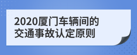 2020厦门车辆间的交通事故认定原则