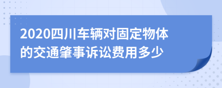 2020四川车辆对固定物体的交通肇事诉讼费用多少