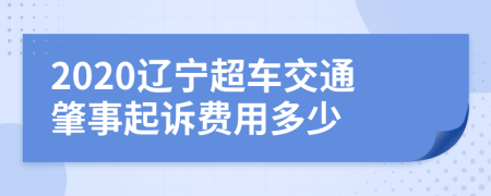 2020辽宁超车交通肇事起诉费用多少