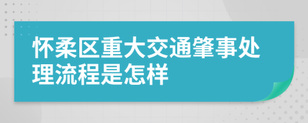 怀柔区重大交通肇事处理流程是怎样