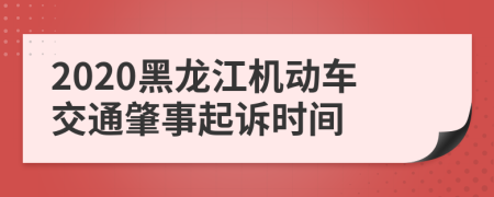 2020黑龙江机动车交通肇事起诉时间