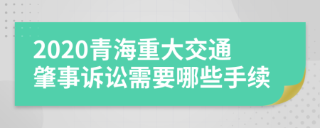 2020青海重大交通肇事诉讼需要哪些手续