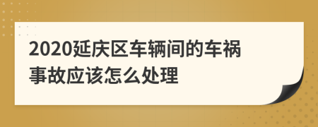 2020延庆区车辆间的车祸事故应该怎么处理