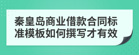 秦皇岛商业借款合同标准模板如何撰写才有效