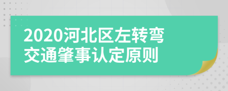 2020河北区左转弯交通肇事认定原则