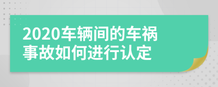 2020车辆间的车祸事故如何进行认定