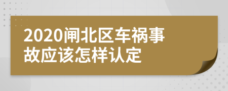 2020闸北区车祸事故应该怎样认定