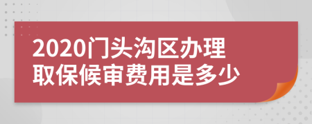 2020门头沟区办理取保候审费用是多少