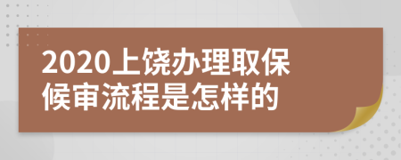 2020上饶办理取保候审流程是怎样的