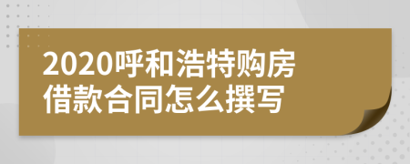 2020呼和浩特购房借款合同怎么撰写