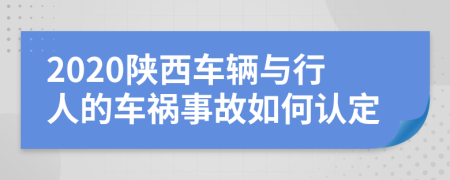 2020陕西车辆与行人的车祸事故如何认定