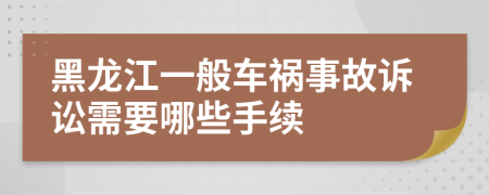 黑龙江一般车祸事故诉讼需要哪些手续