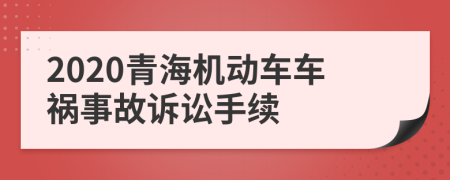 2020青海机动车车祸事故诉讼手续