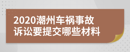 2020潮州车祸事故诉讼要提交哪些材料