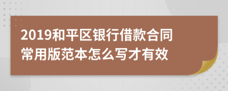 2019和平区银行借款合同常用版范本怎么写才有效