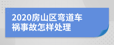 2020房山区弯道车祸事故怎样处理